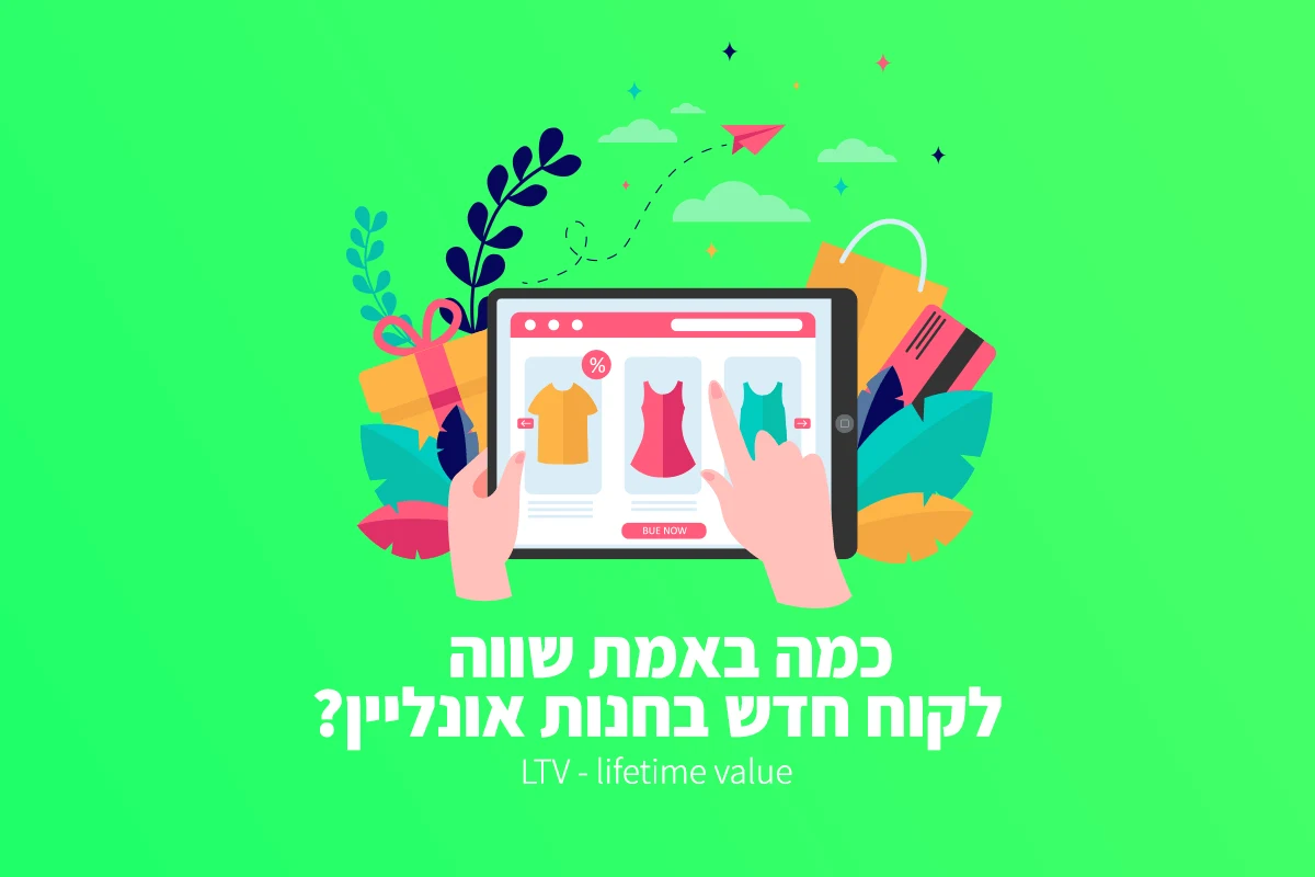כמה באמת שווה לקוח חדש בחנות אונליין? LTV