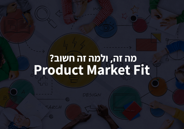 מה זה Product Market Fit? ולמה זה חשוב?